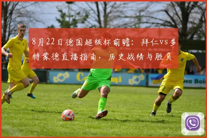 8月22日德国超级杯前瞻：拜仁vs多特蒙德直播指南，历史战绩与胜负预测深度解析