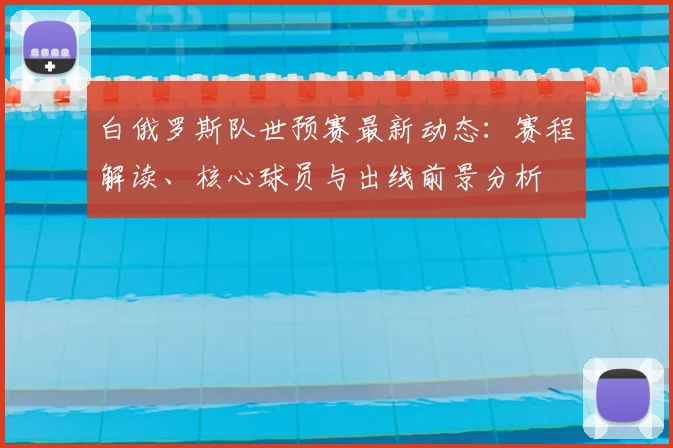 白俄罗斯队世预赛最新动态:赛程解读、核心球员与出线前景分析