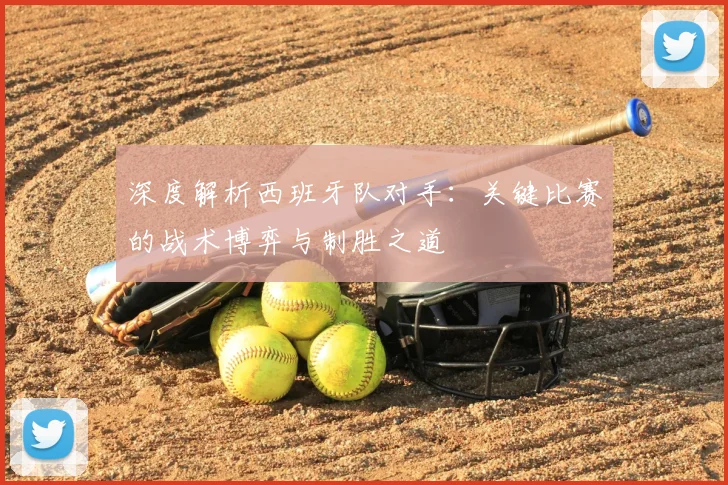 深度解析西班牙队对手：关键比赛的战术博弈与制胜之道