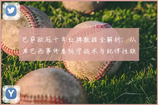 巴萨欧冠十年红牌数据全解析：从库巴西事件看防守战术与纪律性缺失