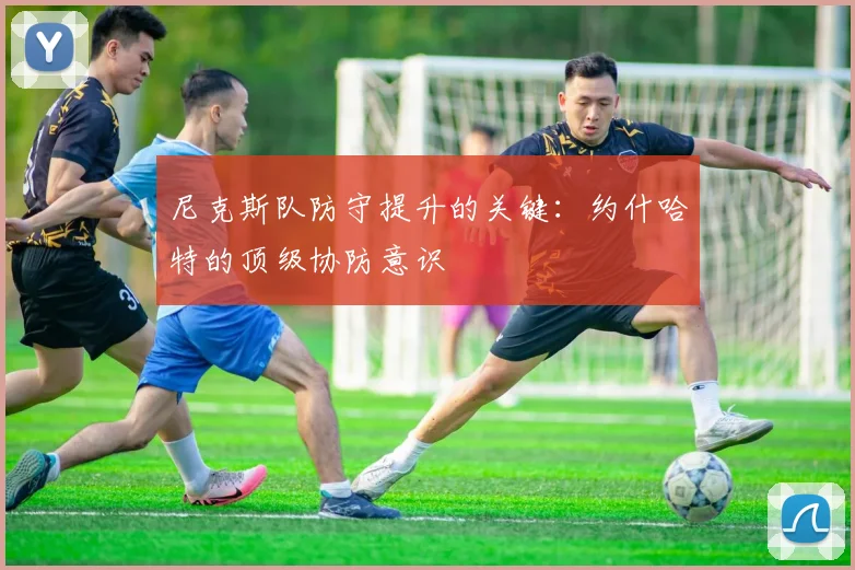尼克斯队防守提升的关键：约什哈特的顶级协防意识