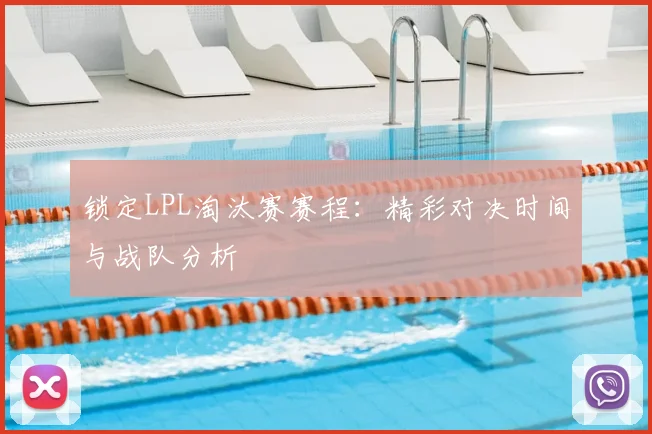 锁定LPL淘汰赛赛程:精彩对决时间与战队分析
