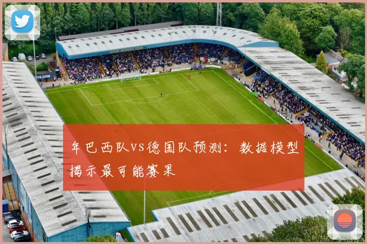 年巴西队vs德国队预测:数据模型揭示最可能赛果