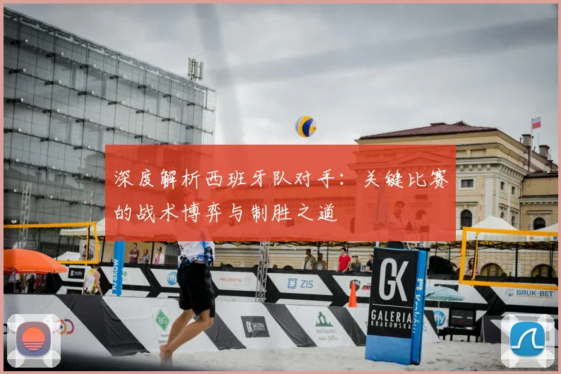 深度解析西班牙队对手:关键比赛的战术博弈与制胜之道