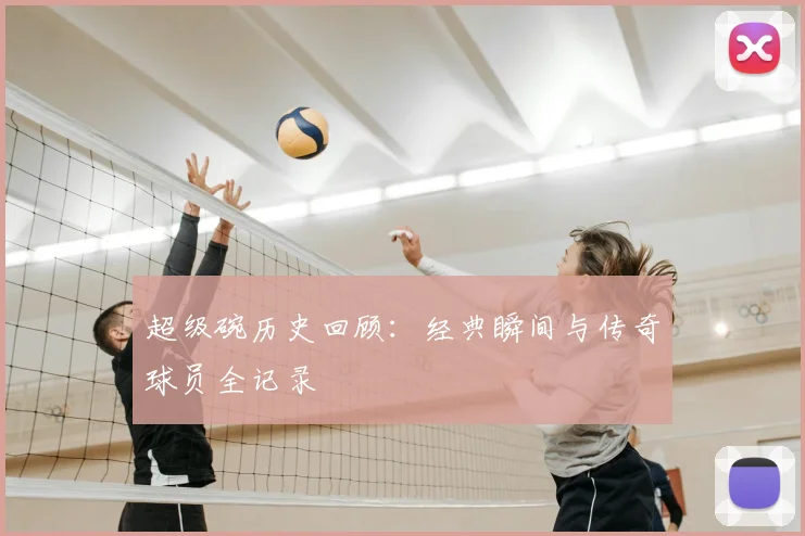 超级碗历史回顾:经典瞬间与传奇球员全记录