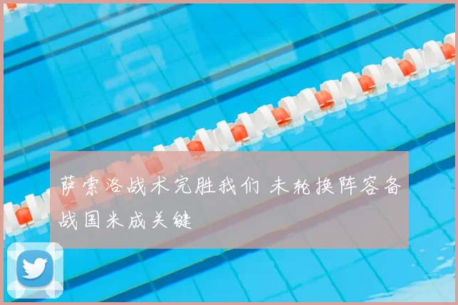 萨索洛战术完胜我们 未轮换阵容备战国米成关键