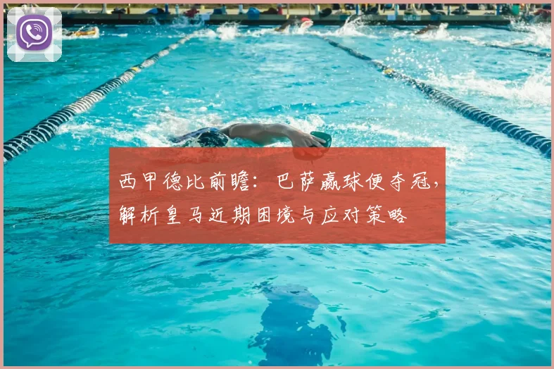 西甲德比前瞻:巴萨赢球便夺冠,解析皇马近期困境与应对策略